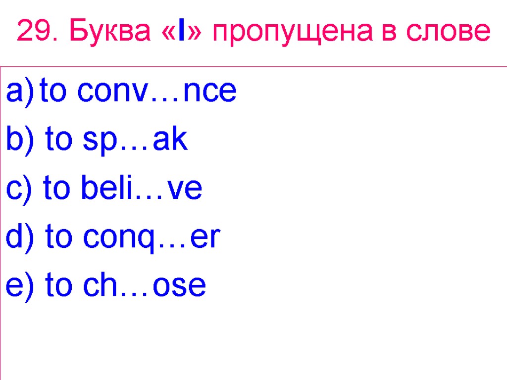 29. Буква «I» пропущена в слове to conv…nce b) to sp…ak c) to beli…ve